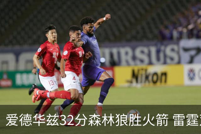 爱德华兹32分森林狼胜火箭 雷霆双加时胜猛龙